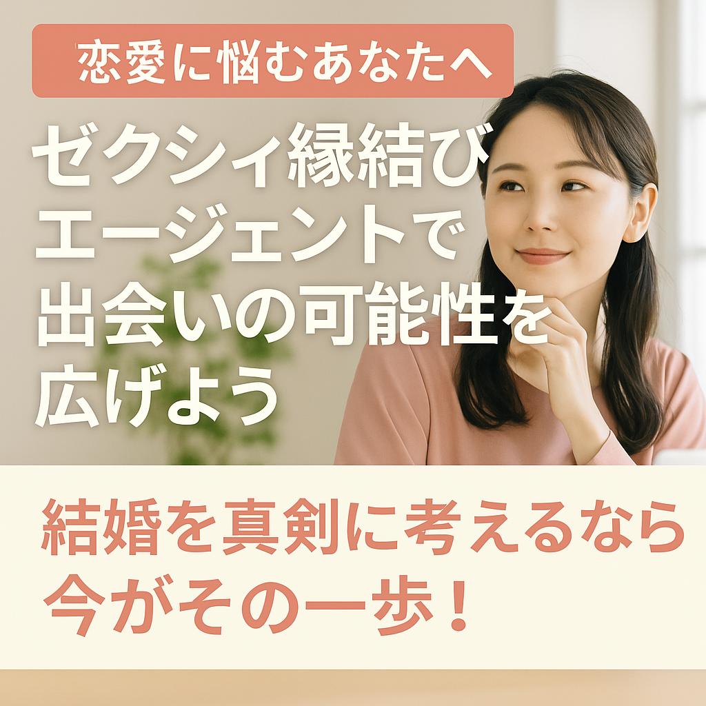【恋愛に悩むあなたへ】「ゼクシィ縁結びエージェント」で出会いの可能性を広げよう。結婚を真剣に考えるなら今がその一歩!