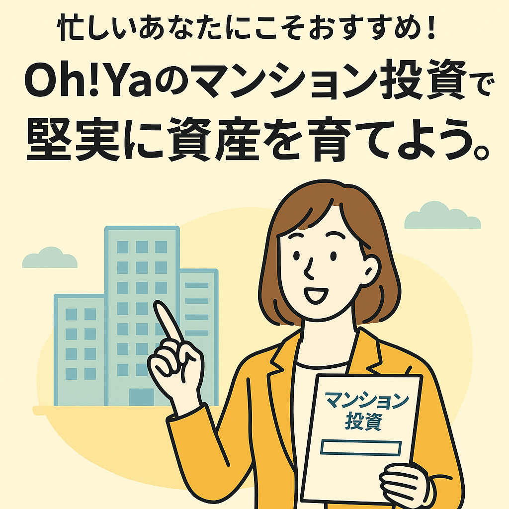 忙しいあなたにこそおすすめ！「Oh!Ya」のマンション投資で、堅実に資産を育てよう。